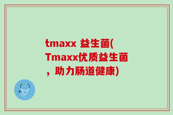 tmaxx 益生菌(Tmaxx优质益生菌，助力肠道健康)