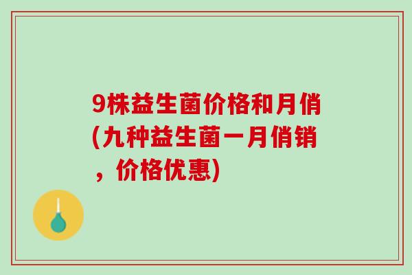 9株益生菌价格和月俏(九种益生菌一月俏销，价格优惠)