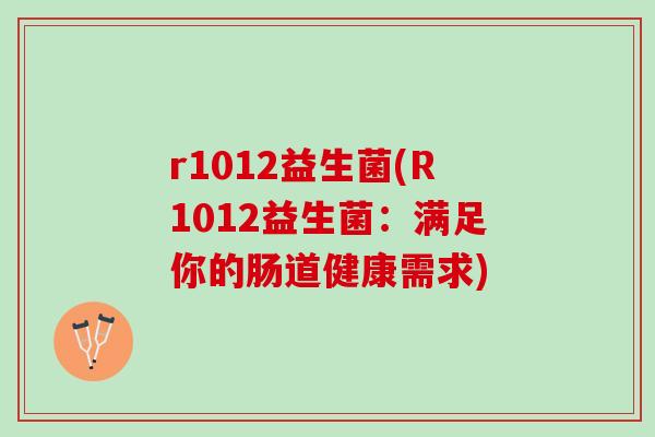 r1012益生菌(R1012益生菌：满足你的肠道健康需求)