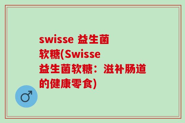 swisse 益生菌软糖(Swisse 益生菌软糖：滋补肠道的健康零食)