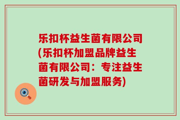乐扣杯益生菌有限公司(乐扣杯加盟品牌益生菌有限公司：专注益生菌研发与加盟服务)