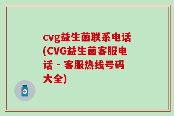 cvg益生菌联系电话(CVG益生菌客服电话 - 客服热线号码大全)