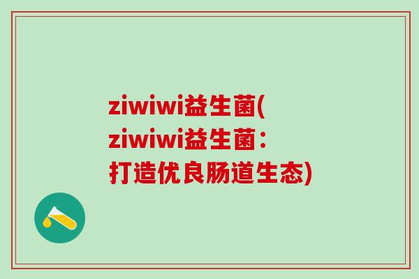 ziwiwi益生菌(ziwiwi益生菌：打造优良肠道生态)