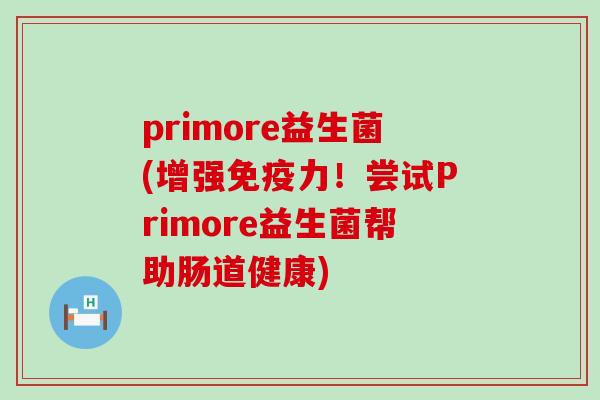 primore益生菌(增强免疫力！尝试Primore益生菌帮助肠道健康)
