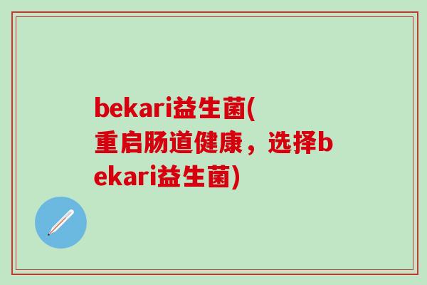 bekari益生菌(重启肠道健康，选择bekari益生菌)