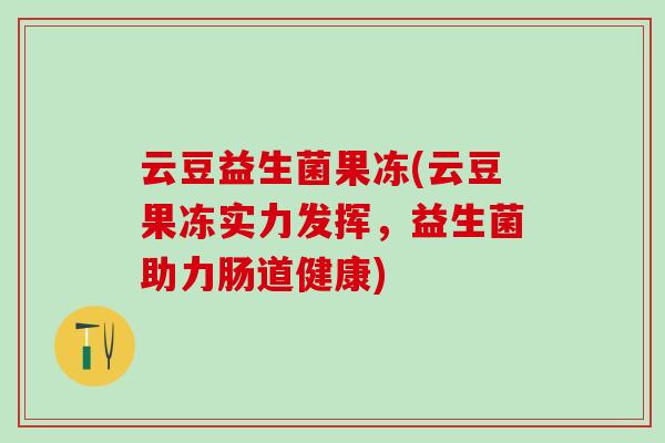 云豆益生菌果冻(云豆果冻实力发挥，益生菌助力肠道健康)