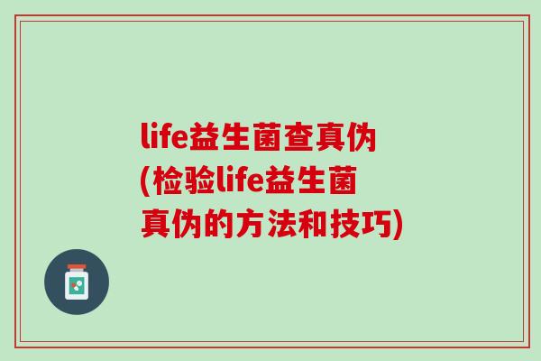 life益生菌查真伪(检验life益生菌真伪的方法和技巧)