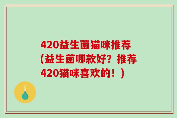 420益生菌猫咪推荐(益生菌哪款好？推荐420猫咪喜欢的！)