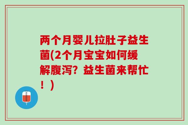 两个月婴儿拉肚子益生菌(2个月宝宝如何缓解腹泻？益生菌来帮忙！)
