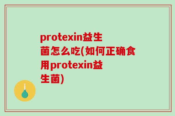 protexin益生菌怎么吃(如何正确食用protexin益生菌)