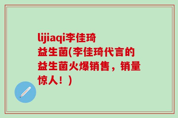 lijiaqi李佳琦益生菌(李佳琦代言的益生菌火爆销售，销量惊人！)