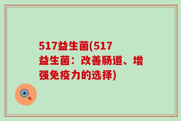 517益生菌(517益生菌：改善肠道、增强免疫力的选择)