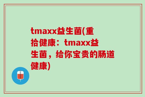 tmaxx益生菌(重拾健康：tmaxx益生菌，给你宝贵的肠道健康)