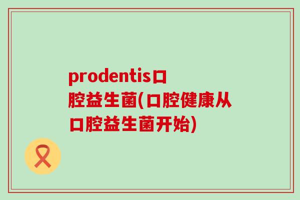 prodentis口腔益生菌(口腔健康从口腔益生菌开始)