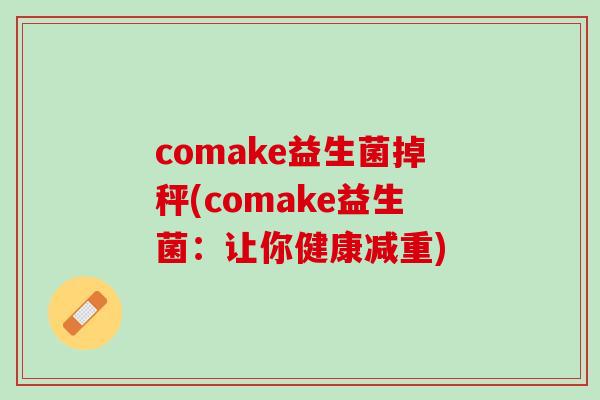 comake益生菌掉秤(comake益生菌：让你健康减重)