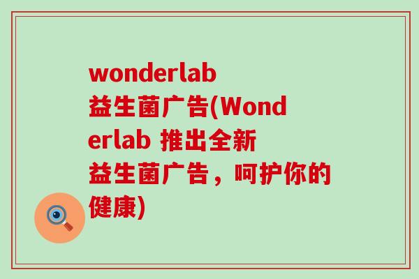 wonderlab 益生菌广告(Wonderlab 推出全新益生菌广告，呵护你的健康)