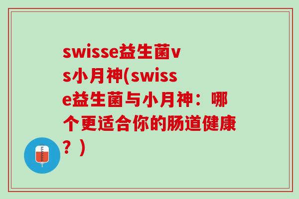 swisse益生菌vs小月神(swisse益生菌与小月神：哪个更适合你的肠道健康？)