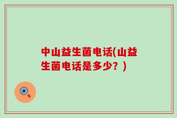 中山益生菌电话(山益生菌电话是多少？)