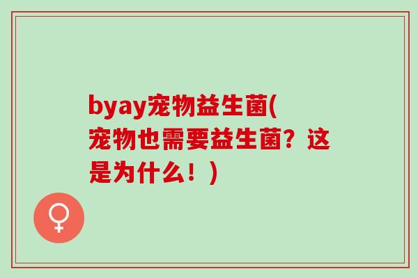 byay宠物益生菌(宠物也需要益生菌？这是为什么！)
