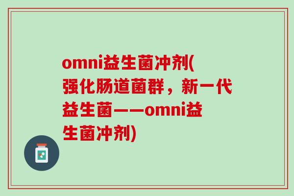 omni益生菌冲剂(强化肠道菌群，新一代益生菌——omni益生菌冲剂)