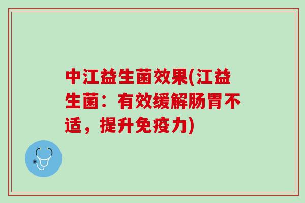 中江益生菌效果(江益生菌：有效缓解肠胃不适，提升免疫力)