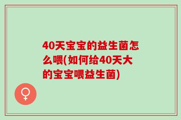 40天宝宝的益生菌怎么喂(如何给40天大的宝宝喂益生菌)