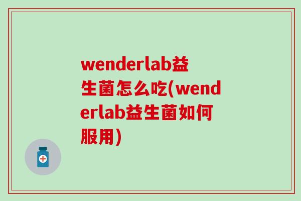wenderlab益生菌怎么吃(wenderlab益生菌如何服用)