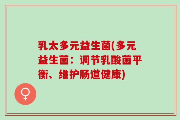 乳太多元益生菌(多元益生菌：调节乳酸菌平衡、维护肠道健康)
