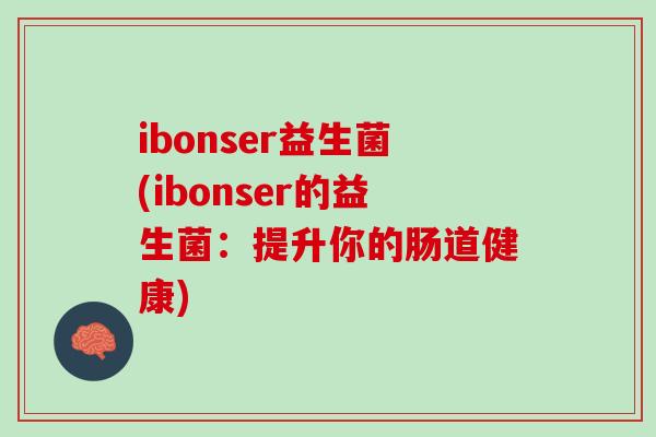 ibonser益生菌(ibonser的益生菌：提升你的肠道健康)