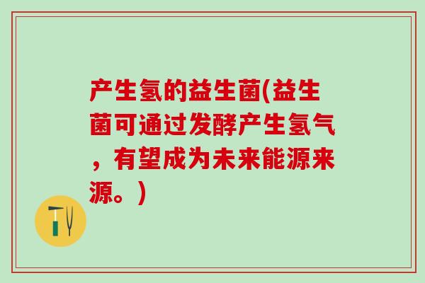 产生氢的益生菌(益生菌可通过发酵产生氢气，有望成为未来能源来源。)