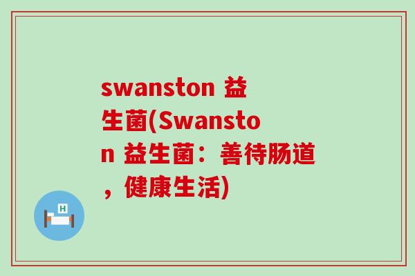 swanston 益生菌(Swanston 益生菌：善待肠道，健康生活)