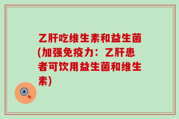 乙肝吃维生素和益生菌(加强免疫力：乙肝患者可饮用益生菌和维生素)
