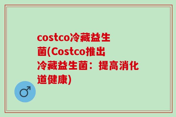 costco冷藏益生菌(Costco推出冷藏益生菌：提高消化道健康)