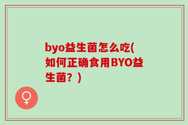 byo益生菌怎么吃(如何正确食用BYO益生菌？)