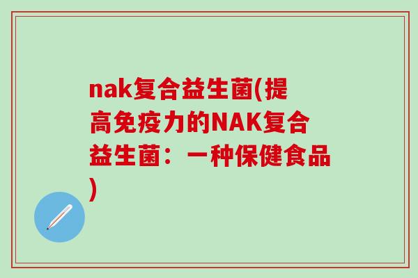 nak复合益生菌(提高免疫力的NAK复合益生菌：一种保健食品)