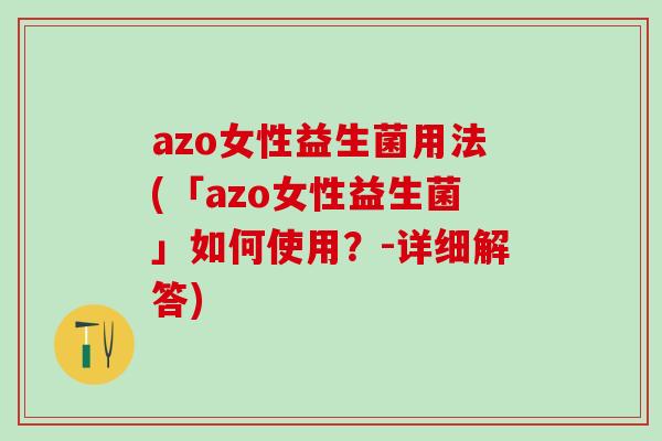 azo女性益生菌用法(「azo女性益生菌」如何使用？-详细解答)