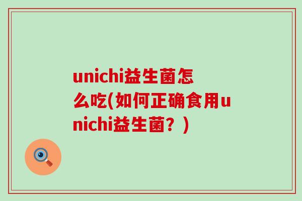 unichi益生菌怎么吃(如何正确食用unichi益生菌？)