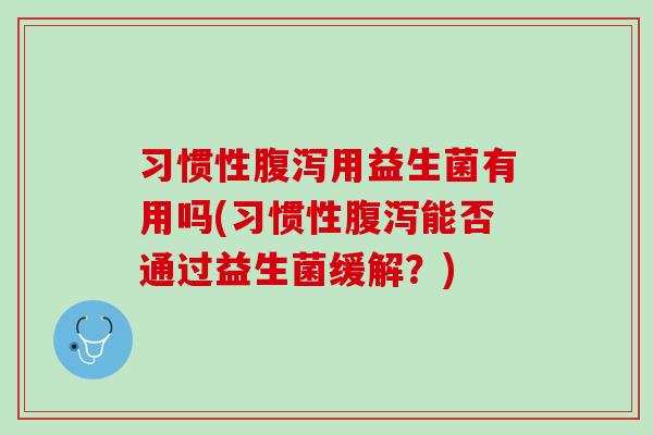 习惯性腹泻用益生菌有用吗(习惯性腹泻能否通过益生菌缓解？)
