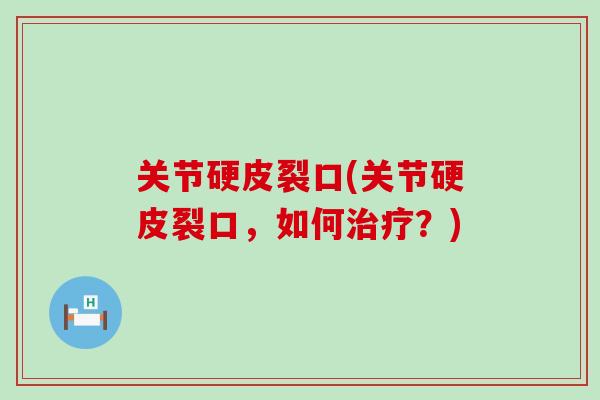 关节硬皮裂口(关节硬皮裂口，如何治疗？)