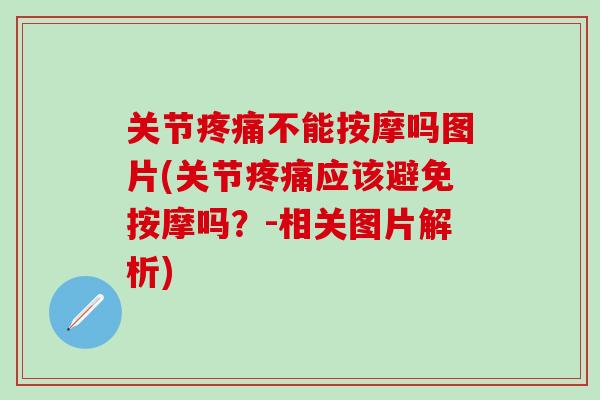 关节疼痛不能按摩吗图片(关节疼痛应该避免按摩吗？-相关图片解析)