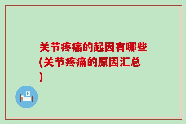 关节疼痛的起因有哪些(关节疼痛的原因汇总)