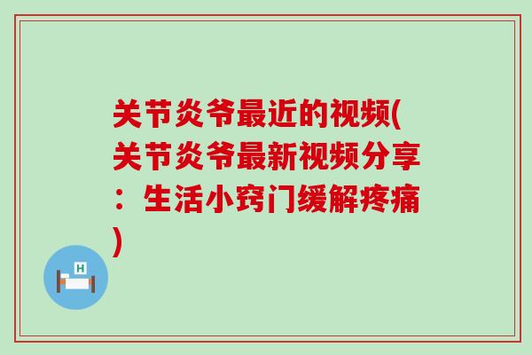 关节炎爷最近的视频(关节炎爷最新视频分享：生活小窍门缓解疼痛)