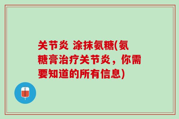 关节炎 涂抹氨糖(氨糖膏治疗关节炎，你需要知道的所有信息)
