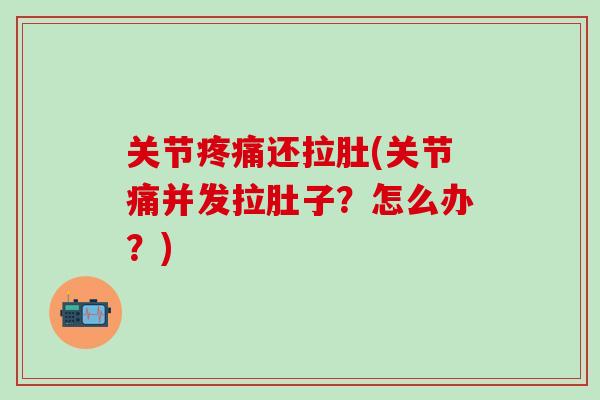 关节疼痛还拉肚(关节痛并发拉肚子？怎么办？)