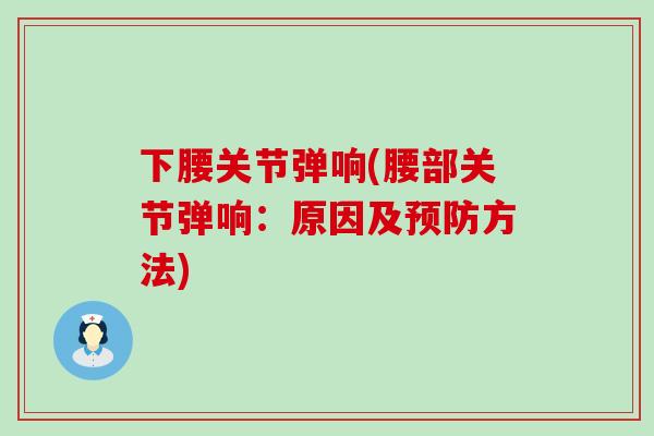 下腰关节弹响(腰部关节弹响：原因及预防方法)