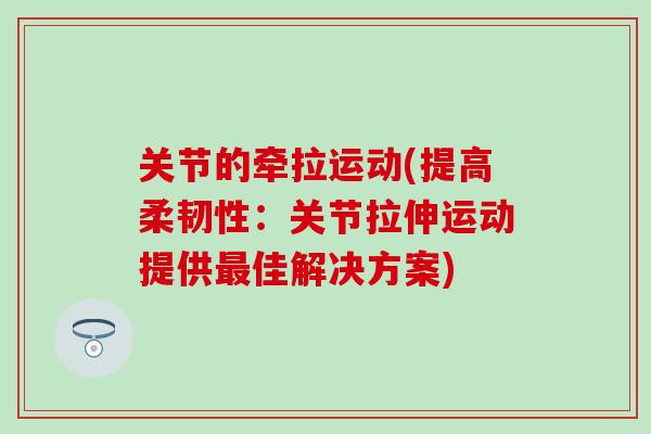 关节的牵拉运动(提高柔韧性：关节拉伸运动提供最佳解决方案)