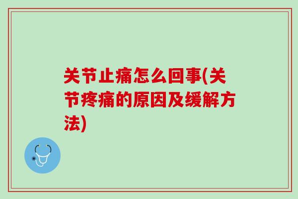 关节止痛怎么回事(关节疼痛的原因及缓解方法)
