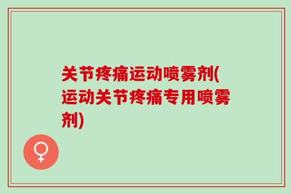 关节疼痛运动喷雾剂(运动关节疼痛专用喷雾剂)