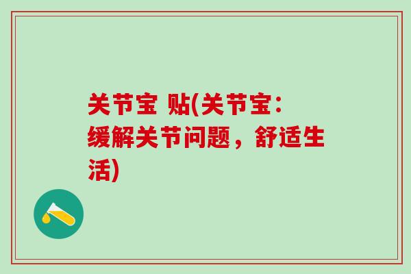 关节宝 贴(关节宝：缓解关节问题，舒适生活)
