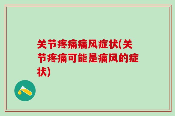 关节疼痛痛风症状(关节疼痛可能是痛风的症状)
